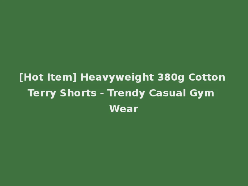 [Hot Item] Heavyweight 380g Cotton Terry Shorts - Trendy Casual Gym Wear