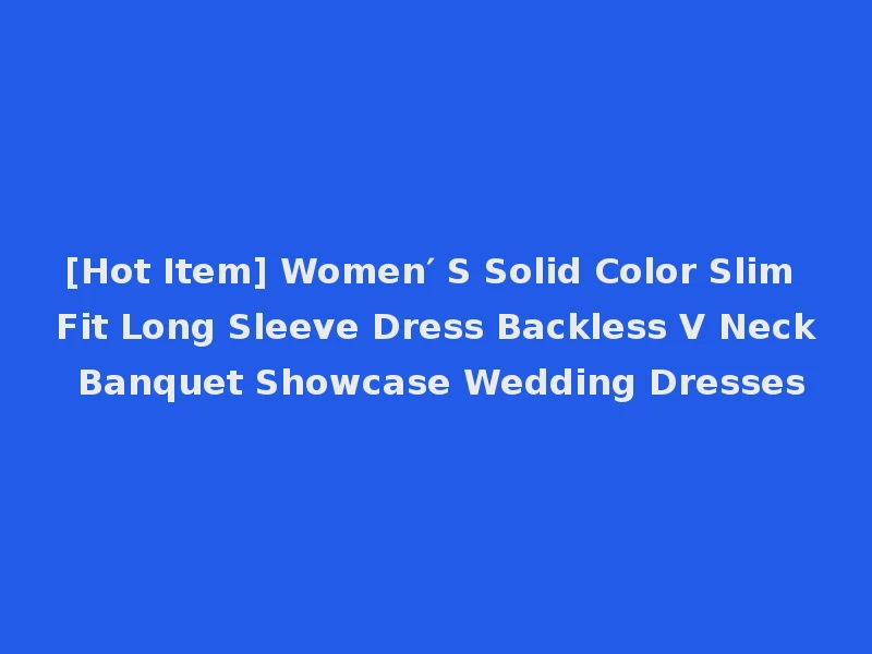 [Hot Item] Women′ S Solid Color Slim Fit Long Sleeve Dress Backless V Neck Banquet Showcase Wedding Dresses