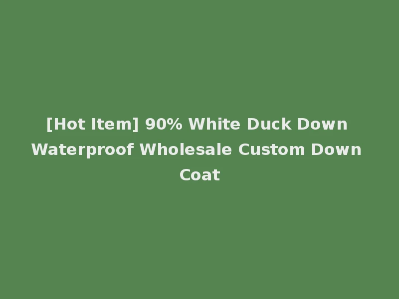 [Hot Item] 90% White Duck Down Waterproof Wholesale Custom Down Coat