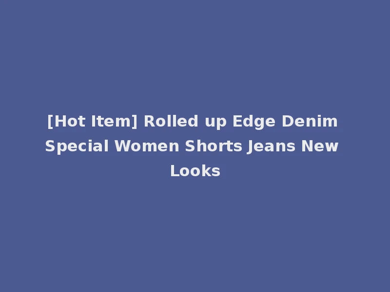 [Hot Item] Rolled up Edge Denim Special Women Shorts Jeans New Looks