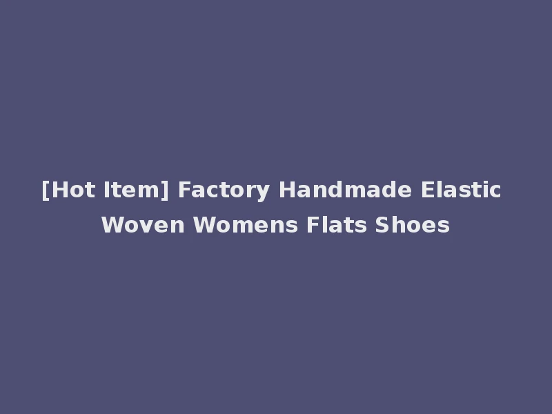 [Hot Item] Factory Handmade Elastic Woven Womens Flats Shoes