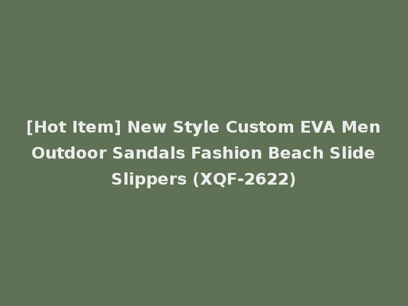 [Hot Item] New Style Custom EVA Men Outdoor Sandals Fashion Beach Slide Slippers (XQF-2622)
