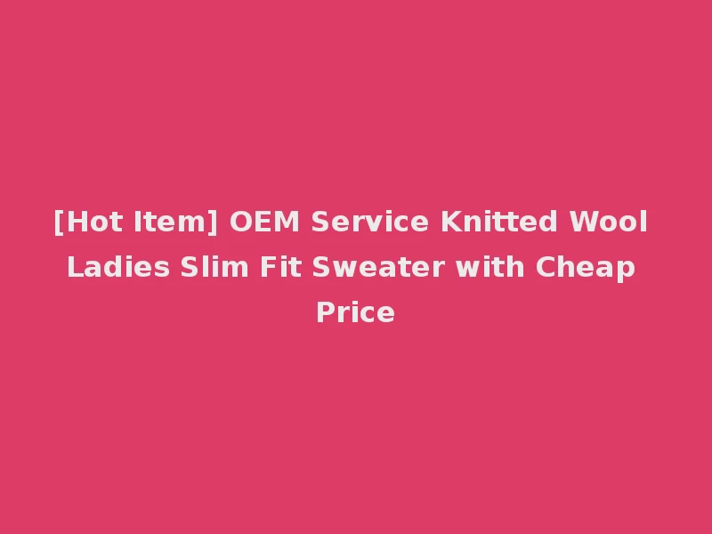 [Hot Item] OEM Service Knitted Wool Ladies Slim Fit Sweater with Cheap Price