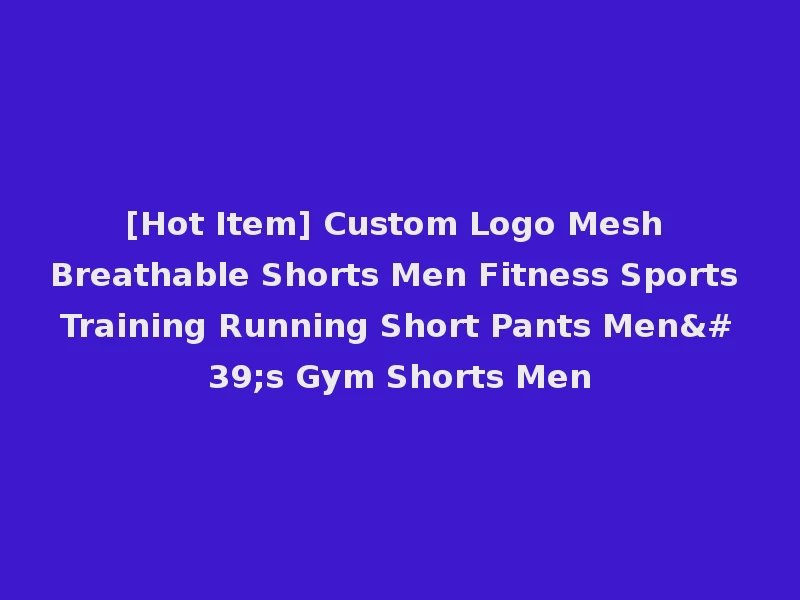[Hot Item] Custom Logo Mesh Breathable Shorts Men Fitness Sports Training Running Short Pants Men's Gym Shorts Men