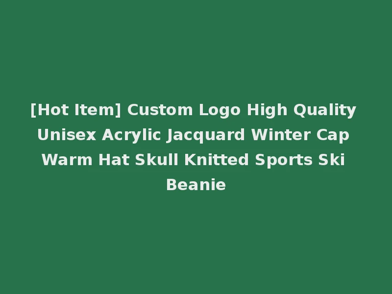 [Hot Item] Custom Logo High Quality Unisex Acrylic Jacquard Winter Cap Warm Hat Skull Knitted Sports Ski Beanie