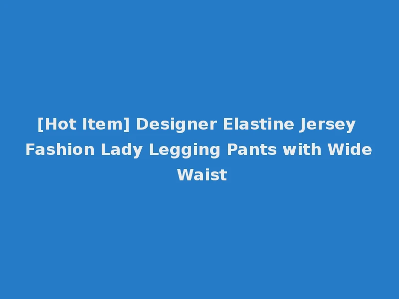 [Hot Item] Designer Elastine Jersey Fashion Lady Legging Pants with Wide Waist
