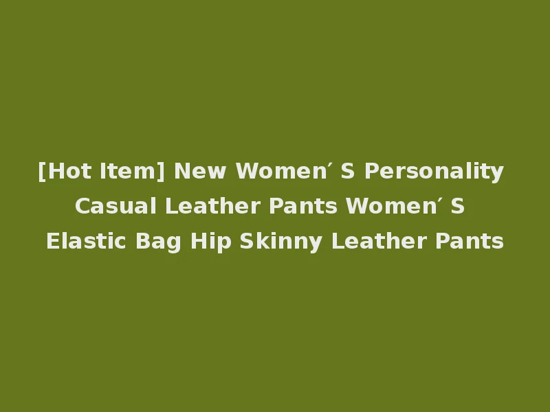 [Hot Item] New Women′ S Personality Casual Leather Pants Women′ S Elastic Bag Hip Skinny Leather Pants