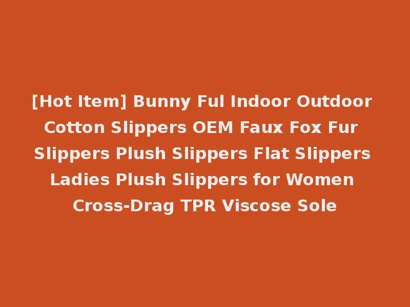 [Hot Item] Bunny Ful Indoor Outdoor Cotton Slippers OEM Faux Fox Fur Slippers Plush Slippers Flat Slippers Ladies Plush Slippers for Women Cross-Drag TPR Viscose Sole