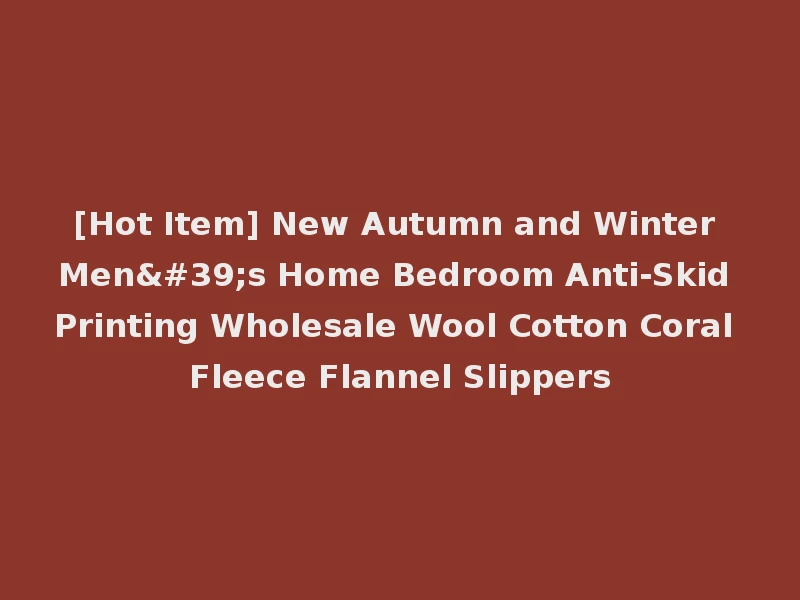 [Hot Item] New Autumn and Winter Men's Home Bedroom Anti-Skid Printing Wholesale Wool Cotton Coral Fleece Flannel Slippers