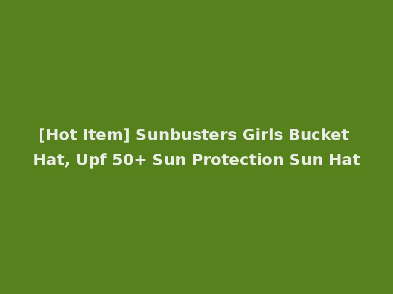 [Hot Item] Sunbusters Girls Bucket Hat, Upf 50+ Sun Protection Sun Hat