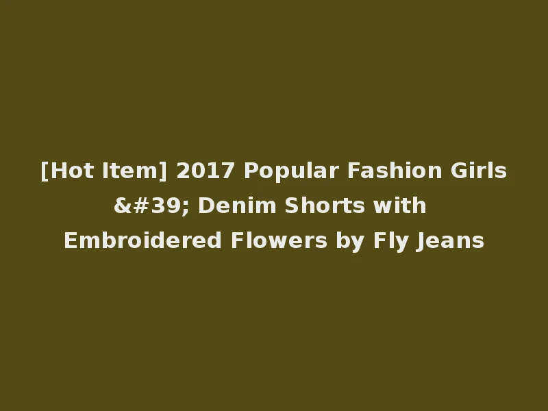 [Hot Item] 2017 Popular Fashion Girls' Denim Shorts with Embroidered Flowers by Fly Jeans