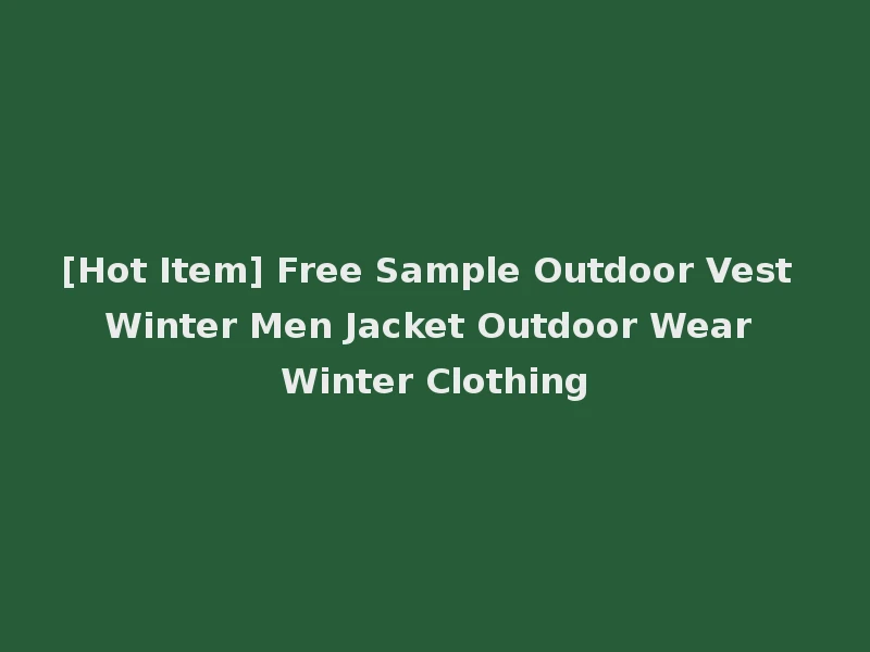 [Hot Item] Free Sample Outdoor Vest Winter Men Jacket Outdoor Wear Winter Clothing