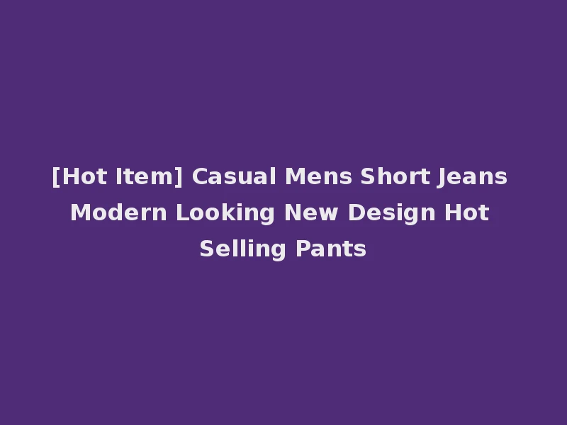 [Hot Item] Casual Mens Short Jeans Modern Looking New Design Hot Selling Pants