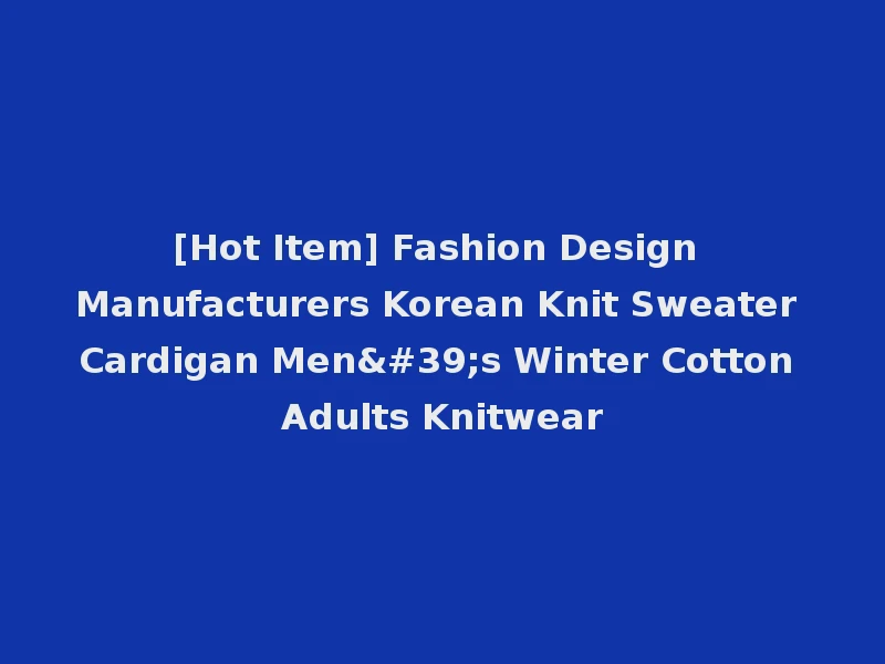 [Hot Item] Fashion Design Manufacturers Korean Knit Sweater Cardigan Men's Winter Cotton Adults Knitwear