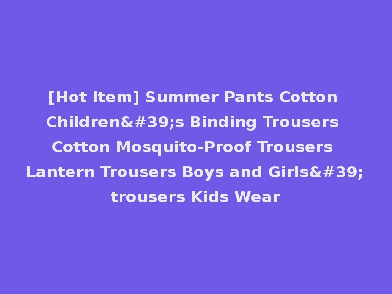 [Hot Item] Summer Pants Cotton Children's Binding Trousers Cotton Mosquito-Proof Trousers Lantern Trousers Boys and Girls'trousers Kids Wear