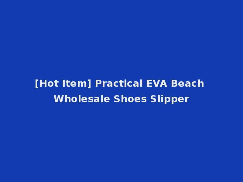 [Hot Item] Practical EVA Beach Wholesale Shoes Slipper