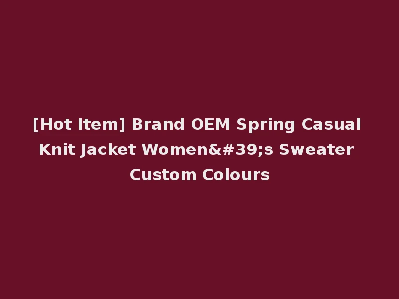 [Hot Item] Brand OEM Spring Casual Knit Jacket Women's Sweater Custom Colours