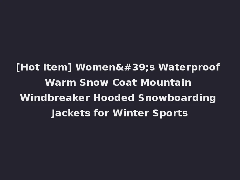 [Hot Item] Women's Waterproof Warm Snow Coat Mountain Windbreaker Hooded Snowboarding Jackets for Winter Sports