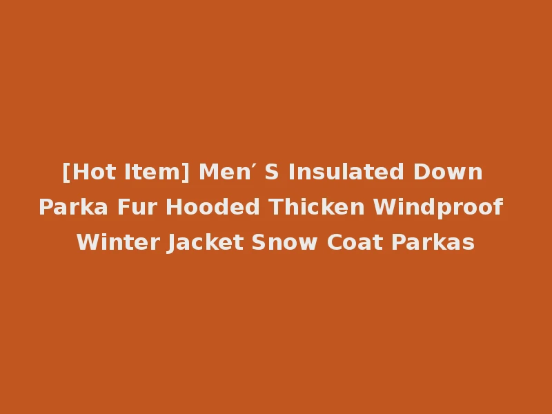 [Hot Item] Men′ S Insulated Down Parka Fur Hooded Thicken Windproof Winter Jacket Snow Coat Parkas