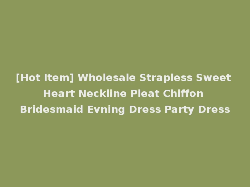 [Hot Item] Wholesale Strapless Sweet Heart Neckline Pleat Chiffon Bridesmaid Evning Dress Party Dress