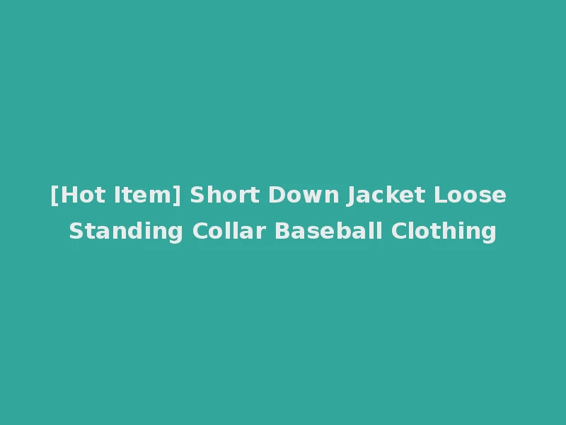 [Hot Item] Short Down Jacket Loose Standing Collar Baseball Clothing