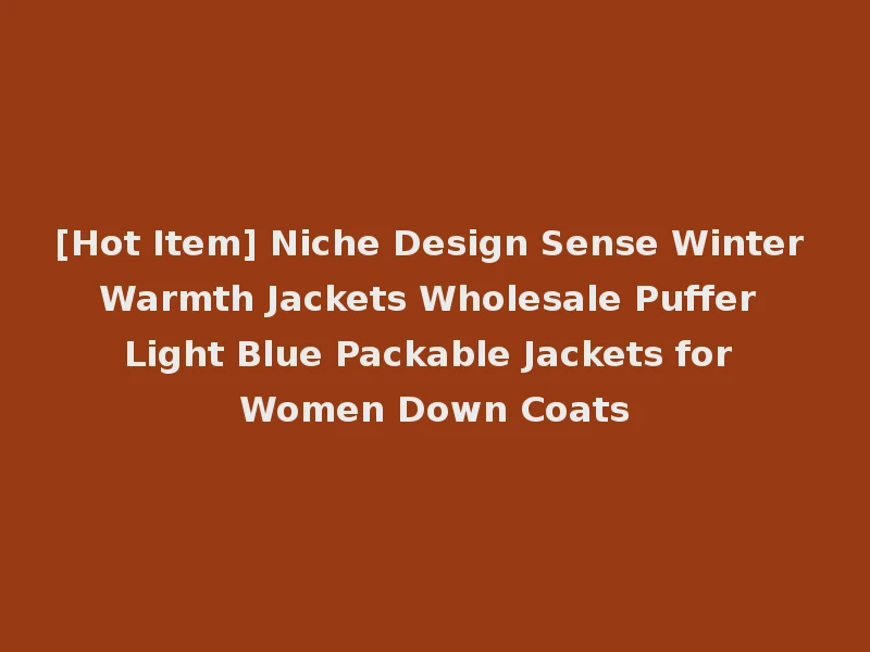 [Hot Item] Niche Design Sense Winter Warmth Jackets Wholesale Puffer Light Blue Packable Jackets for Women Down Coats