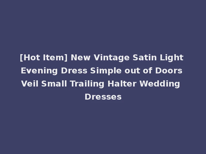 [Hot Item] New Vintage Satin Light Evening Dress Simple out of Doors Veil Small Trailing Halter Wedding Dresses