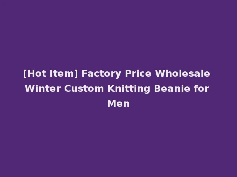 [Hot Item] Factory Price Wholesale Winter Custom Knitting Beanie for Men