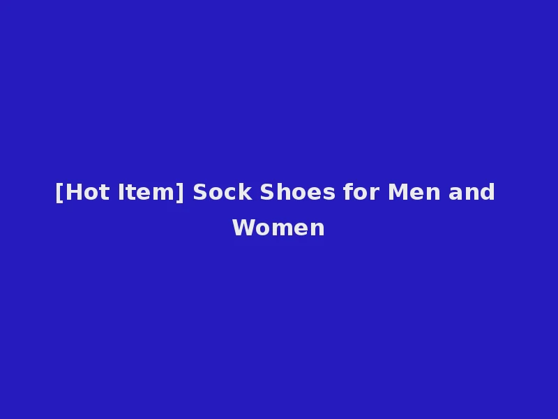 [Hot Item] Sock Shoes for Men and Women