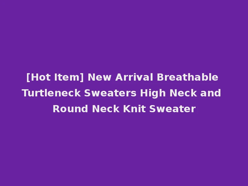 [Hot Item] New Arrival Breathable Turtleneck Sweaters High Neck and Round Neck Knit Sweater