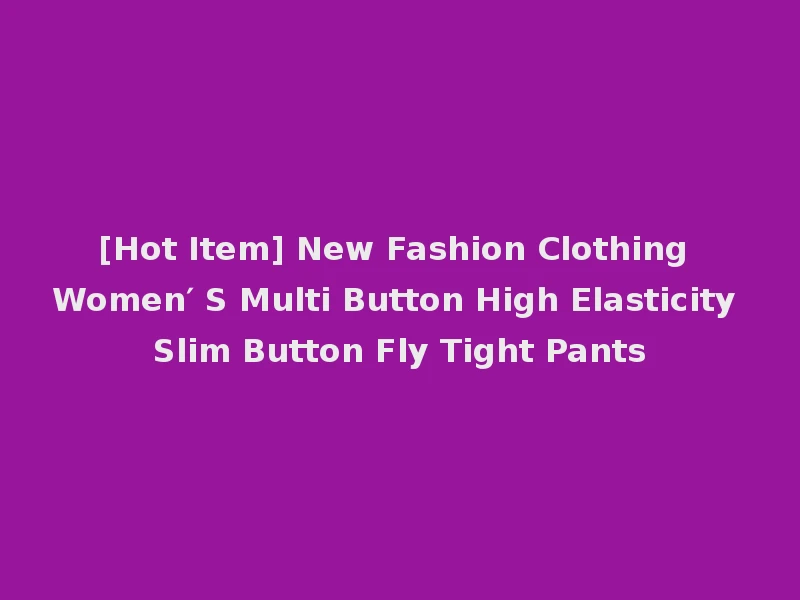 [Hot Item] New Fashion Clothing Women′ S Multi Button High Elasticity Slim Button Fly Tight Pants