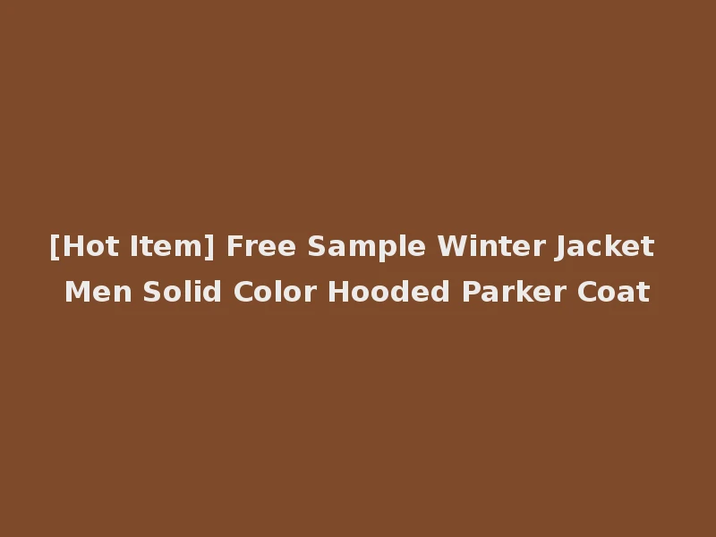 [Hot Item] Free Sample Winter Jacket Men Solid Color Hooded Parker Coat