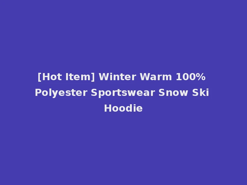 [Hot Item] Winter Warm 100% Polyester Sportswear Snow Ski Hoodie