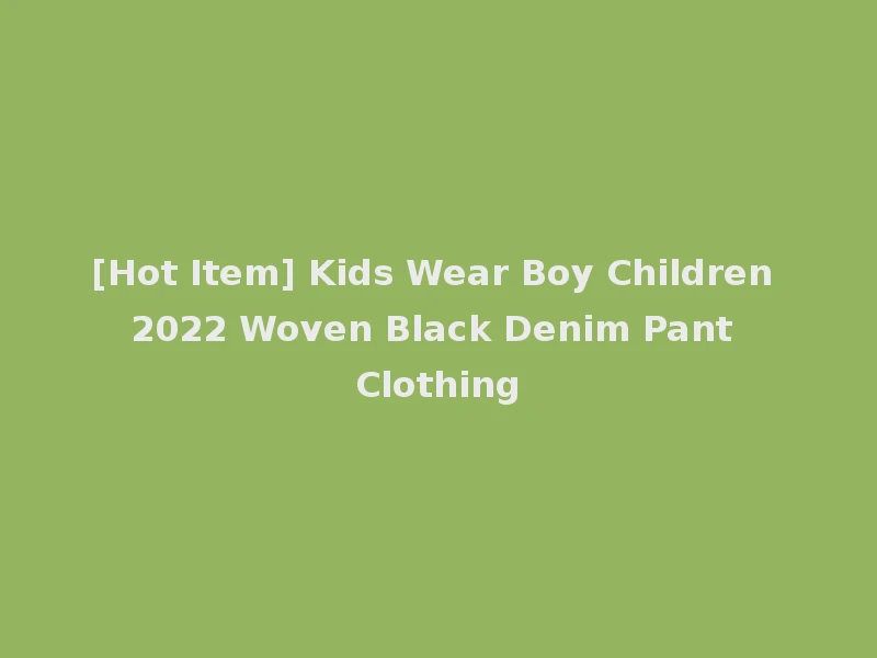 [Hot Item] Kids Wear Boy Children 2022 Woven Black Denim Pant Clothing