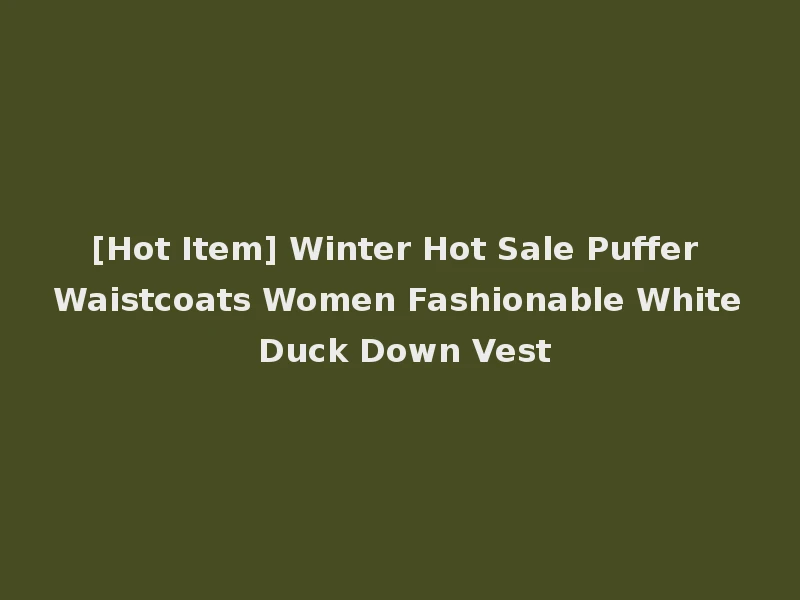 [Hot Item] Winter Hot Sale Puffer Waistcoats Women Fashionable White Duck Down Vest