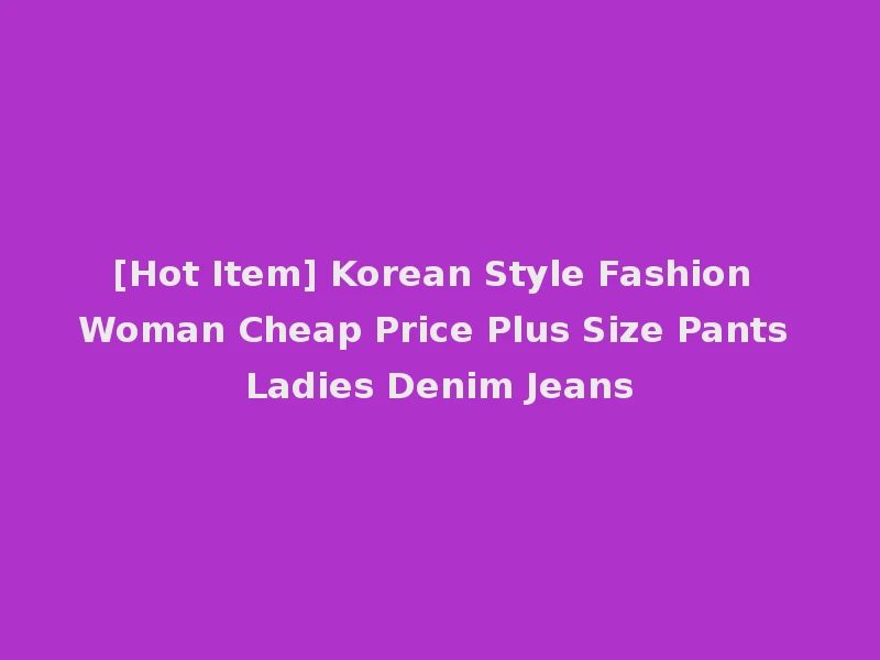 [Hot Item] Korean Style Fashion Woman Cheap Price Plus Size Pants Ladies Denim Jeans