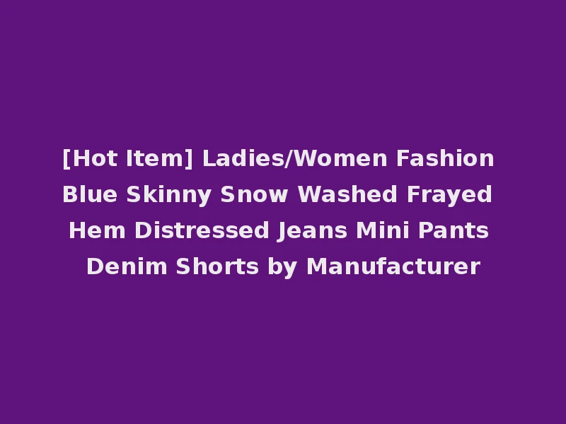 [Hot Item] Ladies/Women Fashion Blue Skinny Snow Washed Frayed Hem Distressed Jeans Mini Pants Denim Shorts by Manufacturer