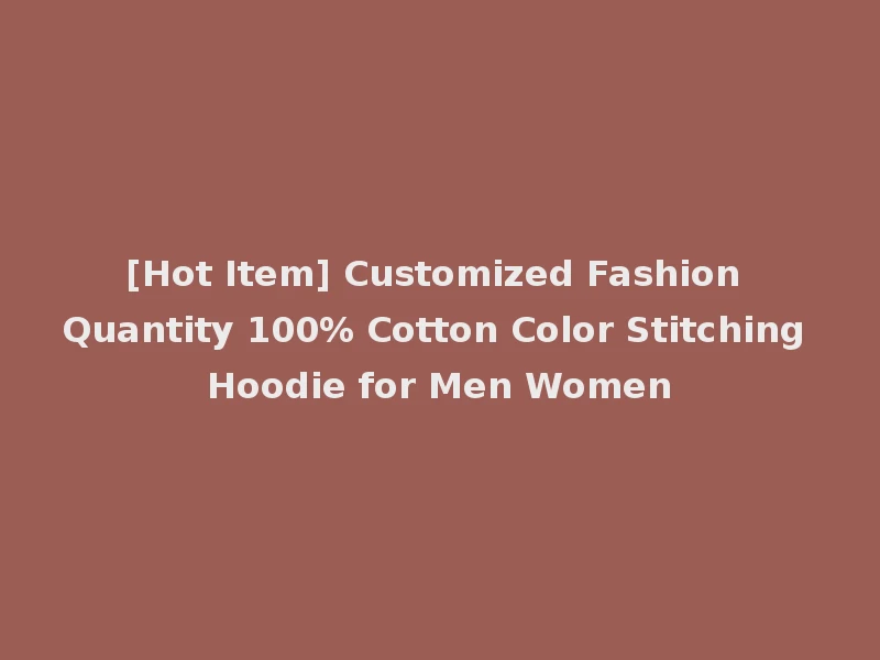[Hot Item] Customized Fashion Quantity 100% Cotton Color Stitching Hoodie for Men Women