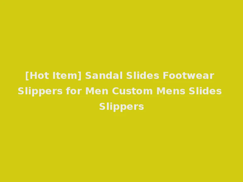 [Hot Item] Sandal Slides Footwear Slippers for Men Custom Mens Slides Slippers