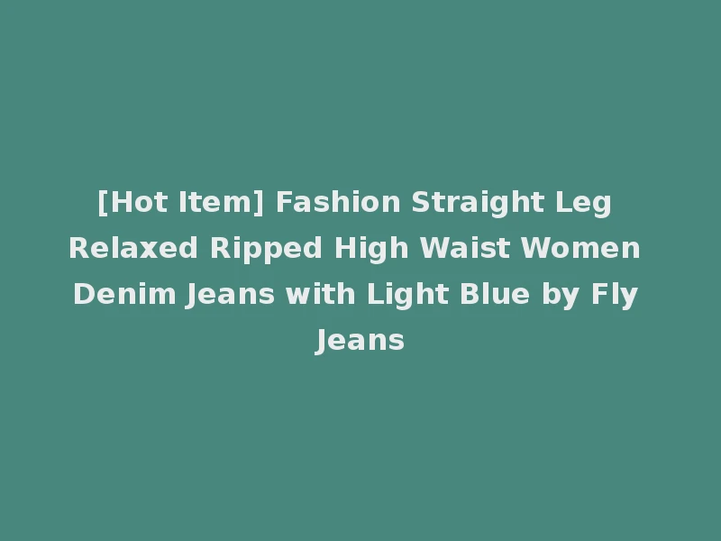 [Hot Item] Fashion Straight Leg Relaxed Ripped High Waist Women Denim Jeans with Light Blue by Fly Jeans
