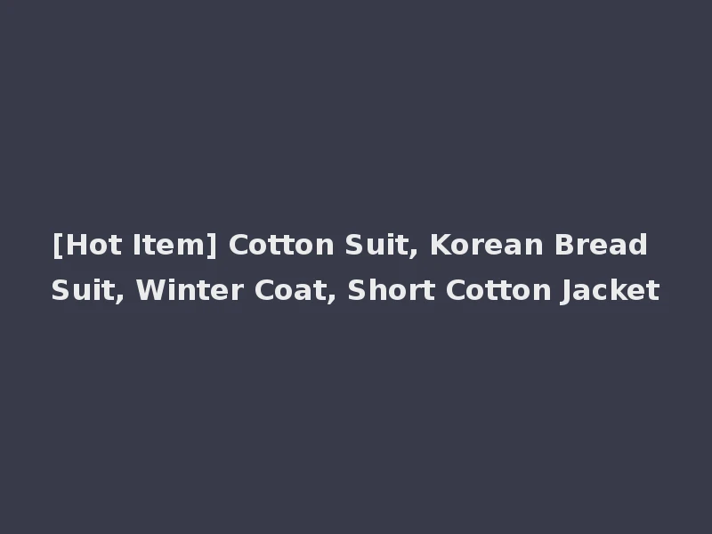 [Hot Item] Cotton Suit, Korean Bread Suit, Winter Coat, Short Cotton Jacket