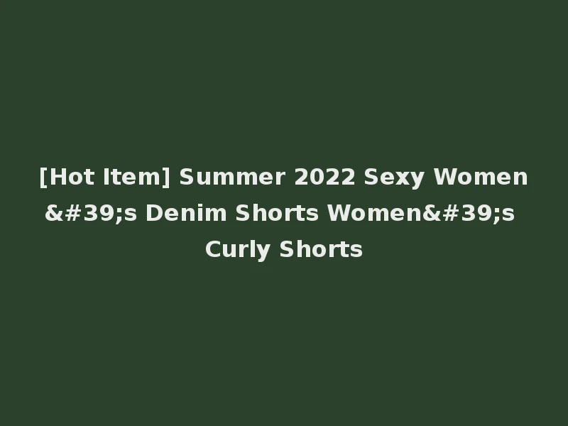 [Hot Item] Summer 2022 Sexy Women's Denim Shorts Women's Curly Shorts