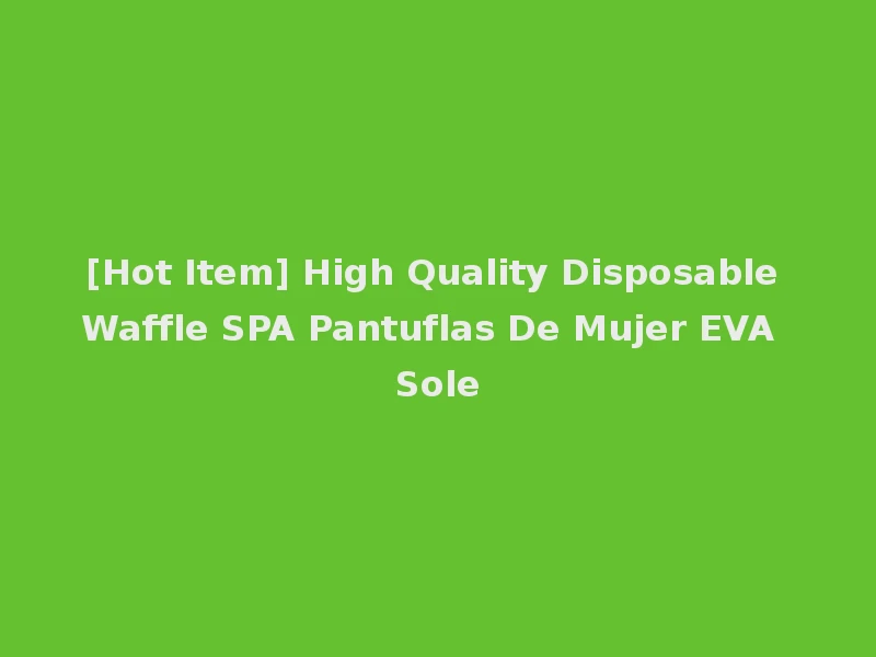 [Hot Item] High Quality Disposable Waffle SPA Pantuflas De Mujer EVA Sole