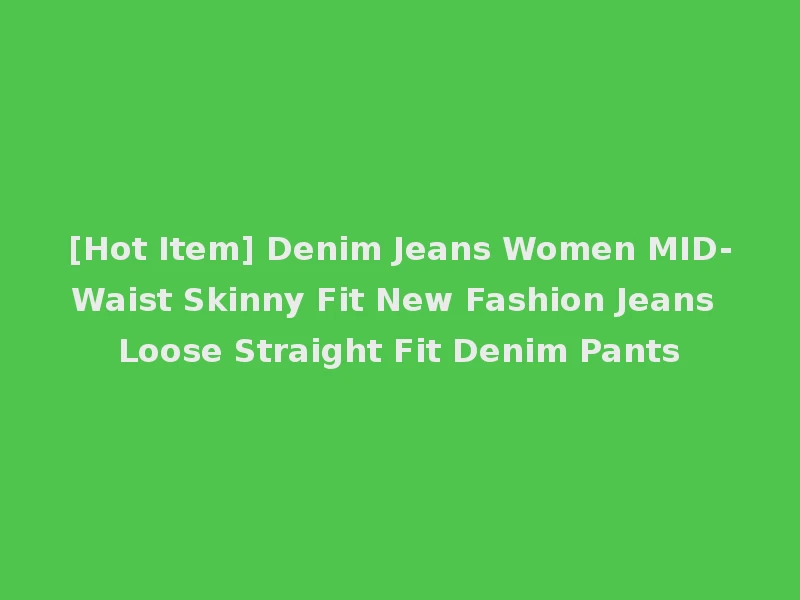 [Hot Item] Denim Jeans Women MID-Waist Skinny Fit New Fashion Jeans Loose Straight Fit Denim Pants