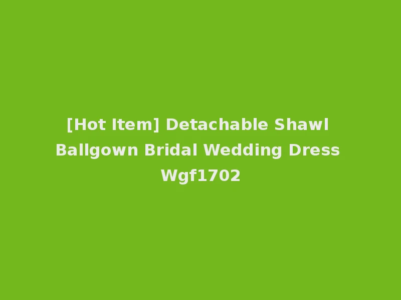 [Hot Item] Detachable Shawl Ballgown Bridal Wedding Dress Wgf1702