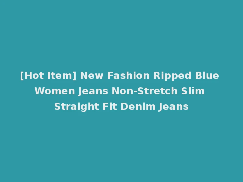 [Hot Item] New Fashion Ripped Blue Women Jeans Non-Stretch Slim Straight Fit Denim Jeans
