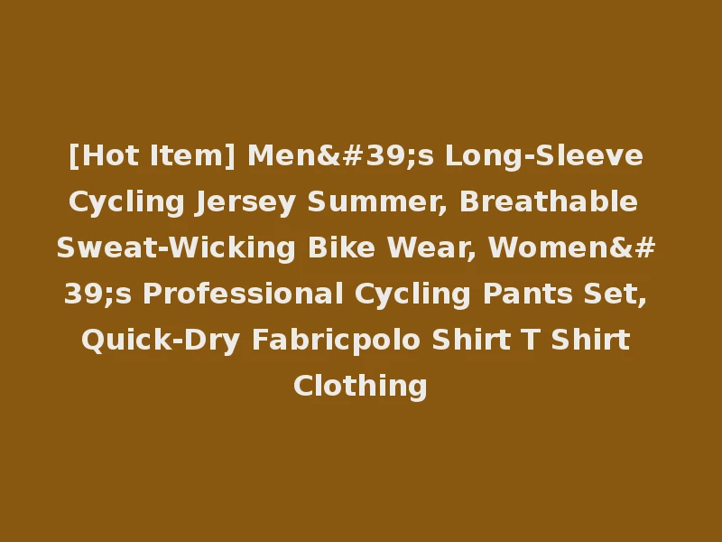 [Hot Item] Men's Long-Sleeve Cycling Jersey Summer, Breathable Sweat-Wicking Bike Wear, Women's Professional Cycling Pants Set, Quick-Dry Fabricpolo Shirt T Shirt Clothing