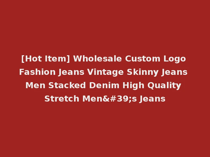 [Hot Item] Wholesale Custom Logo Fashion Jeans Vintage Skinny Jeans Men Stacked Denim High Quality Stretch Men's Jeans