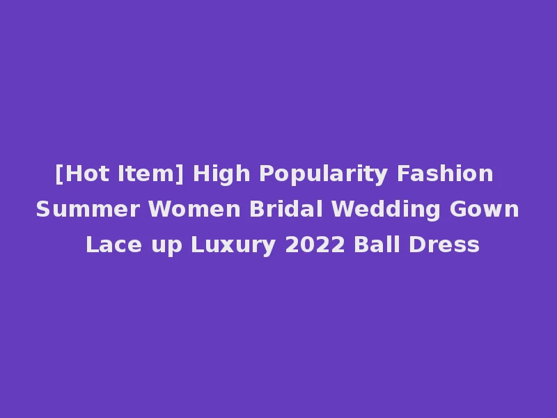 [Hot Item] High Popularity Fashion Summer Women Bridal Wedding Gown Lace up Luxury 2022 Ball Dress