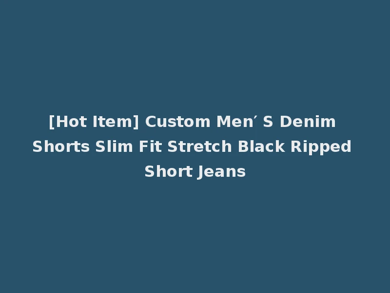 [Hot Item] Custom Men′ S Denim Shorts Slim Fit Stretch Black Ripped Short Jeans